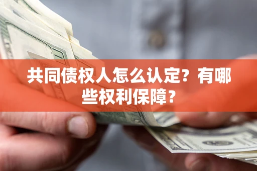 济南共同债权人怎么认定？有哪些权利保障？