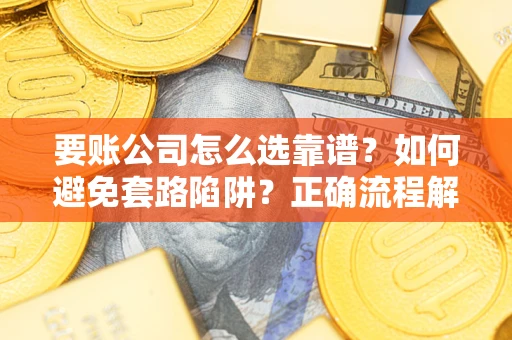 济南要账公司怎么选靠谱？如何避免套路陷阱？正确流程解析