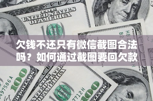 济南欠钱不还只有微信截图合法吗？如何通过截图要回欠款？