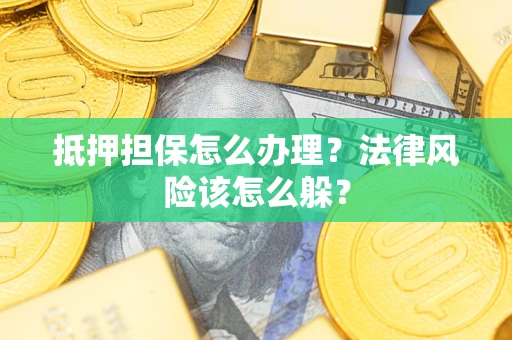 济南抵押担保怎么办理？法律风险该怎么躲？
