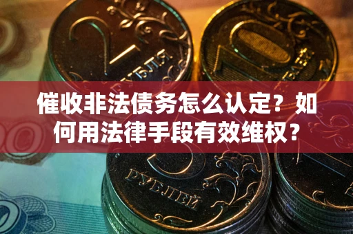 济南催收非法债务怎么认定？如何用法律手段有效维权？