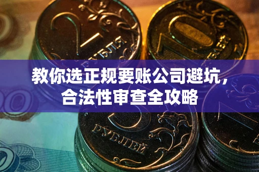 济南教你选正规要账公司避坑，合法性审查全攻略