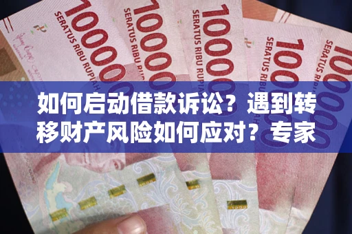 济南如何启动借款诉讼？遇到转移财产风险如何应对？专家解局支招