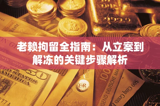 济南老赖拘留全指南：从立案到解冻的关键步骤解析