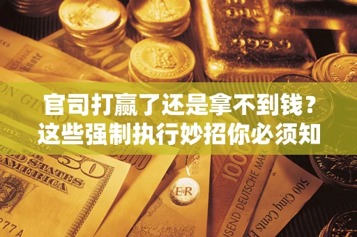 济南官司打赢了还是拿不到钱？这些强制执行妙招你必须知道