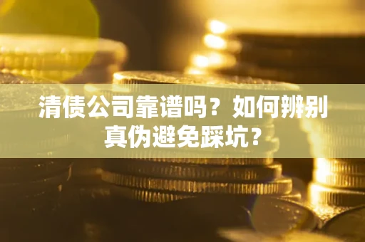 济南清债公司靠谱吗？如何辨别真伪避免踩坑？