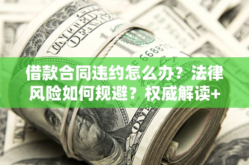 济南借款合同违约怎么办?法律风险如何规避?权威解读+实用指南 济南借款合同违约怎么办?法律风险如何规避?权威解读+实用指南