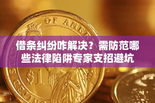 济南借条纠纷咋解决？需防范哪些法律陷阱专家支招避坑