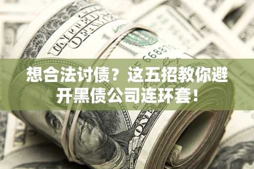 济南想合法讨债？这五招教你避开黑债公司连环套！