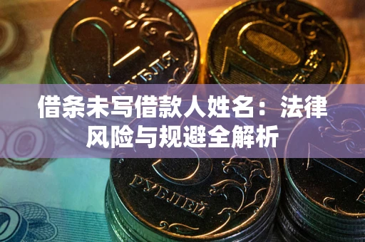 济南借条未写借款人姓名：法律风险与规避全解析