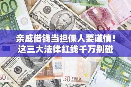 济南亲戚借钱当担保人要谨慎！这三大法律红线千万别碰