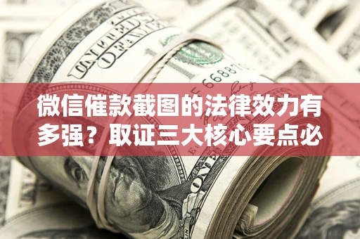 济南微信催款截图的法律效力有多强？取证三大核心要点必须知道！