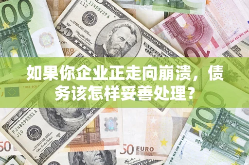 济南如果你企业正走向崩溃，债务该怎样妥善处理？