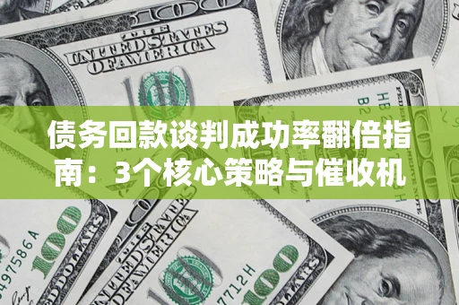 济南债务回款谈判成功率翻倍指南：3个核心策略与催收机构避坑法则