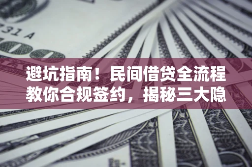 济南避坑指南！民间借贷全流程教你合规签约，揭秘三大隐形陷阱