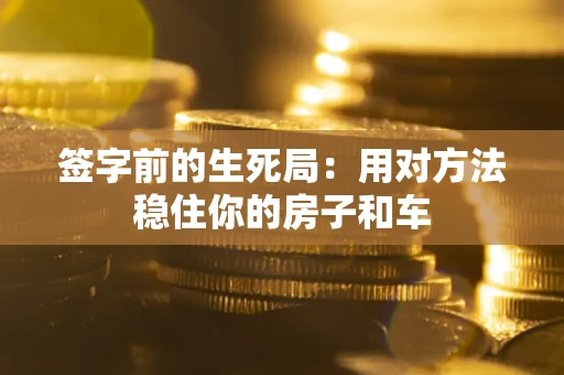 济南签字前的生死局：用对方法稳住你的房子和车