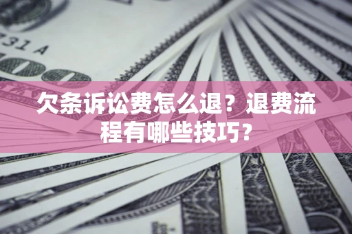济南欠条诉讼费怎么退？退费流程有哪些技巧？