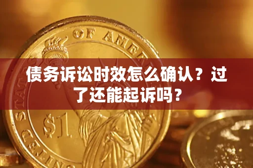 济南债务诉讼时效怎么确认？过了还能起诉吗？