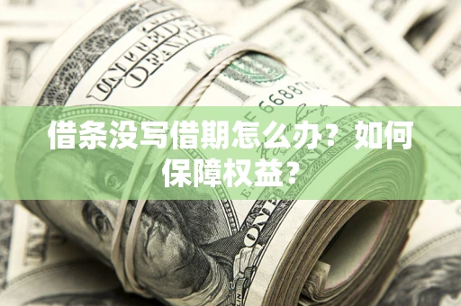 济南借条没写借期怎么办？如何保障权益？