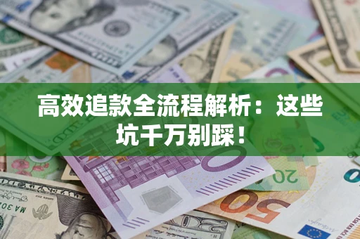 济南高效追款全流程解析：这些坑千万别踩！