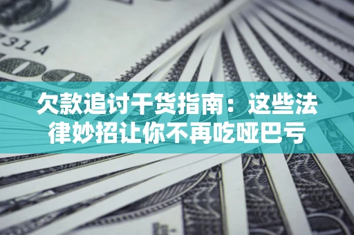 济南欠款追讨干货指南：这些法律妙招让你不再吃哑巴亏