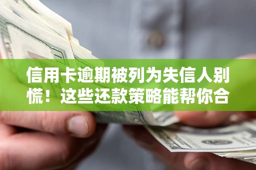 济南信用卡逾期被列为失信人别慌！这些还款策略能帮你合法止损