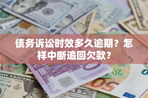 济南债务诉讼时效多久逾期？怎样中断追回欠款？