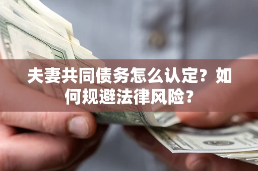 济南夫妻共同债务怎么认定？如何规避法律风险？