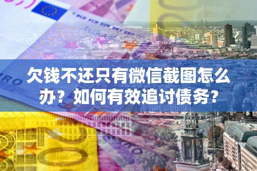 济南欠钱不还只有微信截图怎么办？如何有效追讨债务？