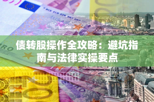 济南债转股操作全攻略：避坑指南与法律实操要点