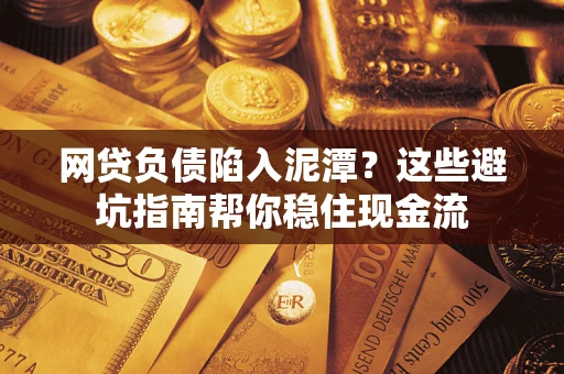 济南网贷负债陷入泥潭？这些避坑指南帮你稳住现金流