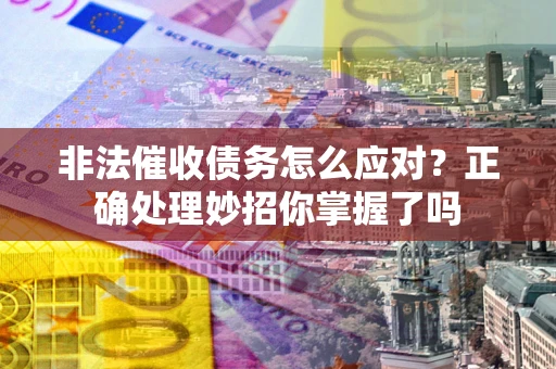 济南非法催收债务怎么应对？正确处理妙招你掌握了吗