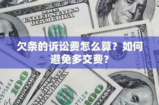 济南欠条的诉讼费怎么算？如何避免多交费？
