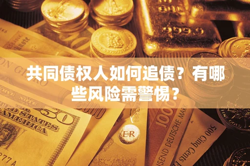 济南共同债权人如何追债？有哪些风险需警惕？