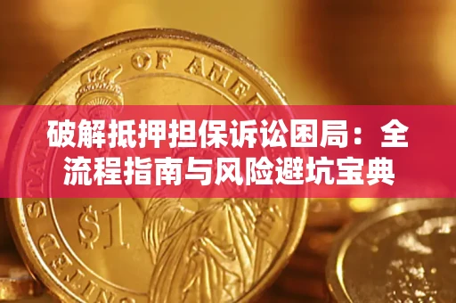 济南破解抵押担保诉讼困局:全流程指南与风险避坑宝典 济南破解抵押担保诉讼困局:全流程指南与风险避坑宝典