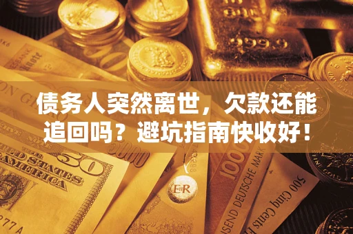 济南债务人突然离世，欠款还能追回吗？避坑指南快收好！