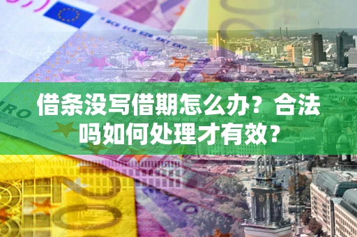 济南借条没写借期怎么办？合法吗如何处理才有效？