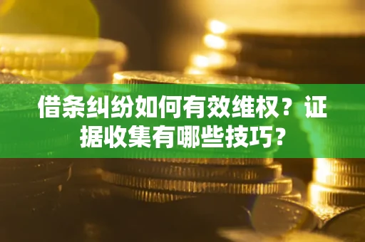 济南借条纠纷如何有效维权？证据收集有哪些技巧？
