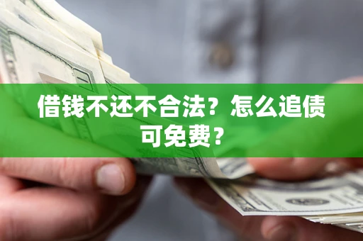 济南借钱不还不合法？怎么追债可免费？