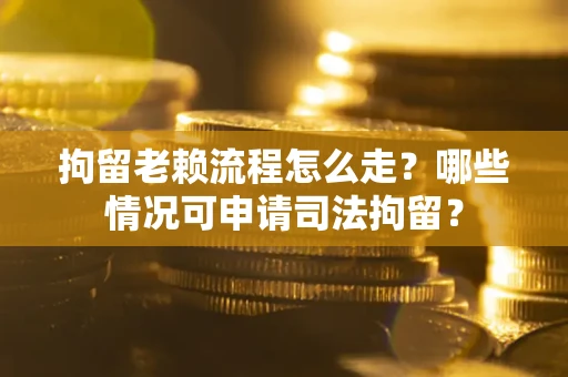济南拘留老赖流程怎么走?哪些情况可申请司法拘留? 济南拘留老赖流程怎么走?哪些情况可申请司法拘留?