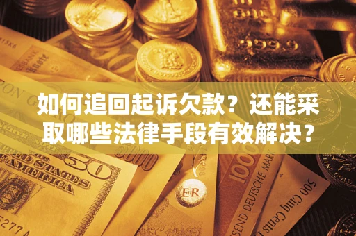 济南如何追回起诉欠款？还能采取哪些法律手段有效解决？