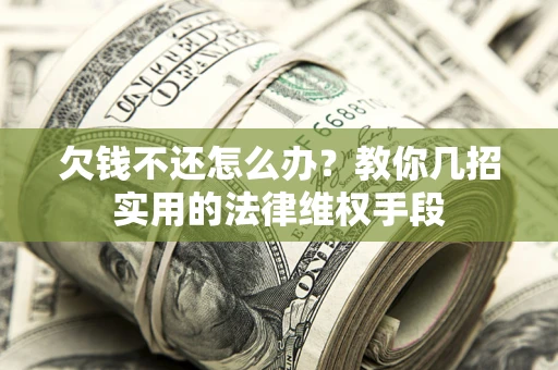 济南欠钱不还怎么办？教你几招实用的法律维权手段