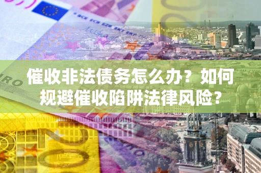 济南催收非法债务怎么办？如何规避催收陷阱法律风险？
