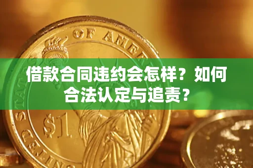济南借款合同违约会怎样？如何合法认定与追责？