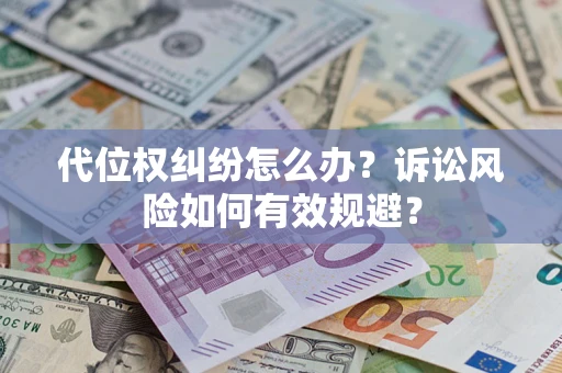 济南代位权纠纷怎么办？诉讼风险如何有效规避？