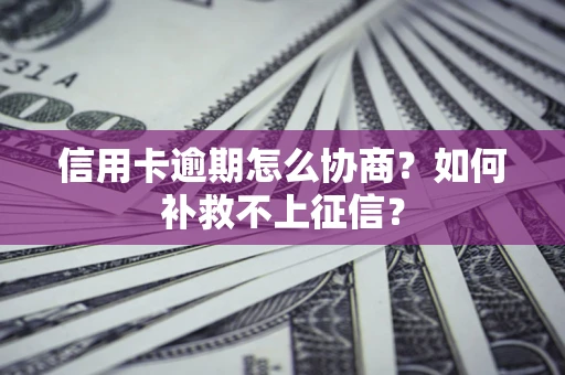 济南信用卡逾期怎么协商？如何补救不上征信？