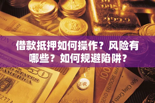 济南借款抵押如何操作?风险有哪些?如何规避陷阱? 济南借款抵押如何操作?风险有哪些?如何规避陷阱?