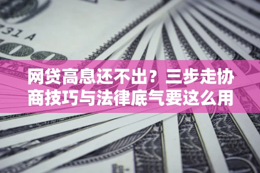 济南网贷高息还不出？三步走协商技巧与法律底气要这么用