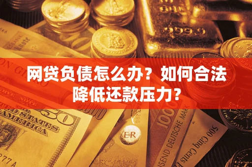 济南网贷负债怎么办？如何合法降低还款压力？