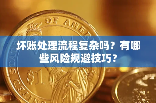 济南坏账处理流程复杂吗？有哪些风险规避技巧？